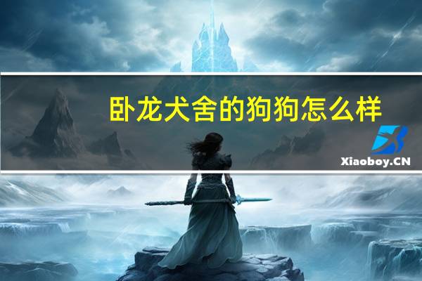 卧龙犬舍的狗狗怎么样