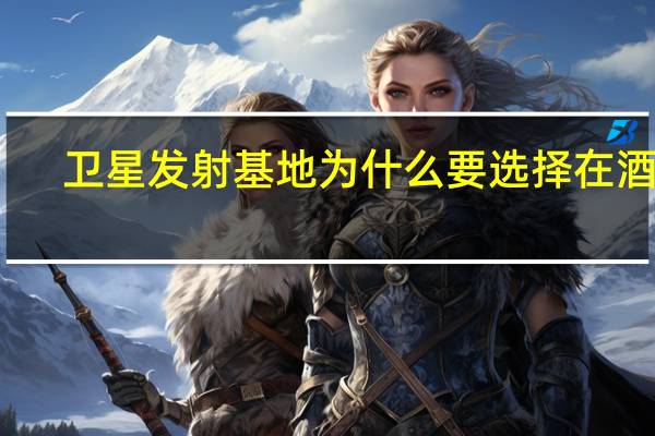 卫星发射基地为什么要选择在酒泉