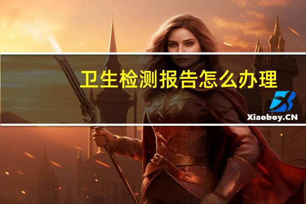 卫生检测报告怎么办理