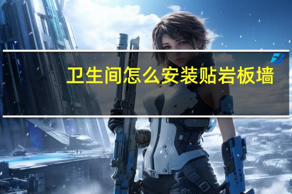 卫生间怎么安装贴岩板墙