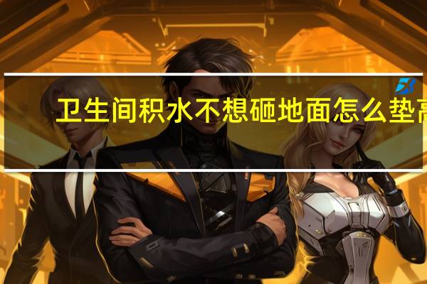 卫生间积水不想砸地面怎么垫高