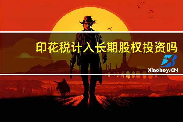 印花税计入长期股权投资吗