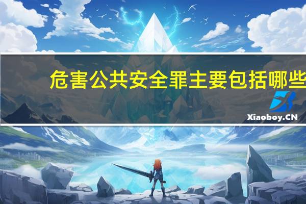 危害公共安全罪主要包括哪些