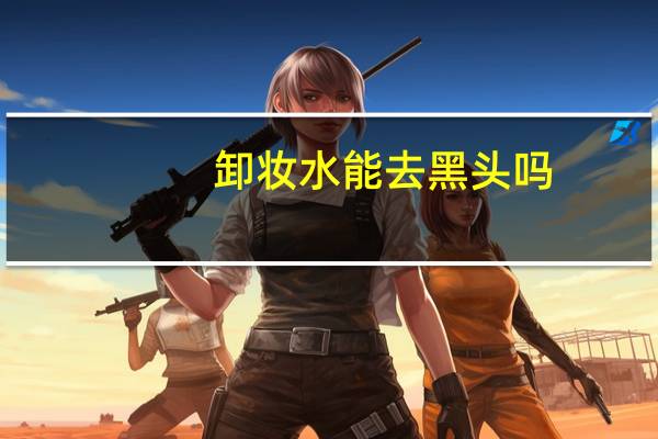 卸妆水能去黑头吗
