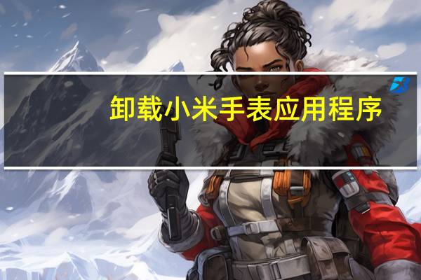 卸载小米手表应用程序