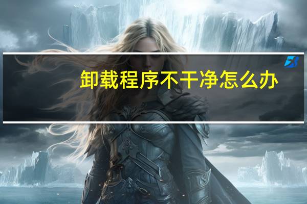 卸载程序不干净怎么办