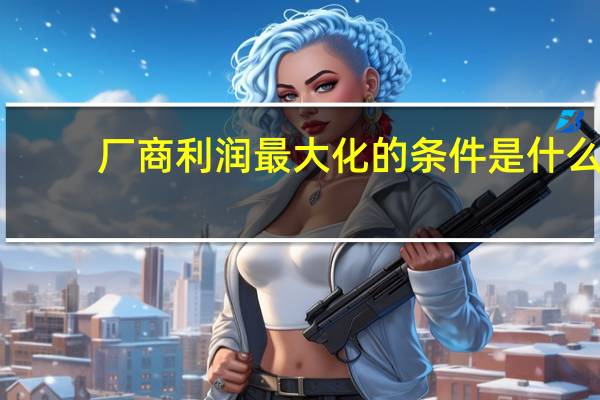 厂商利润最大化的条件是什么