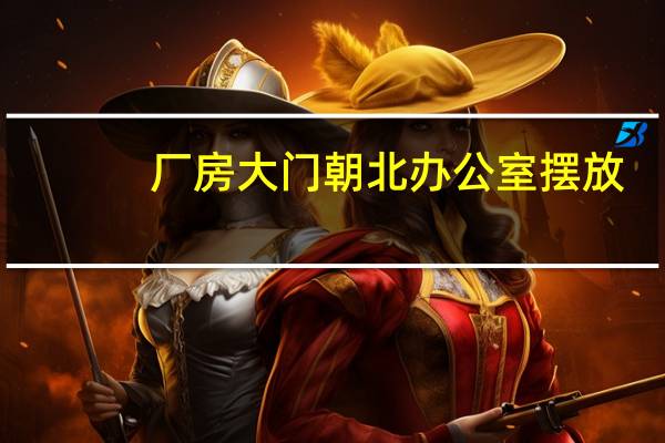 厂房大门朝北办公室摆放