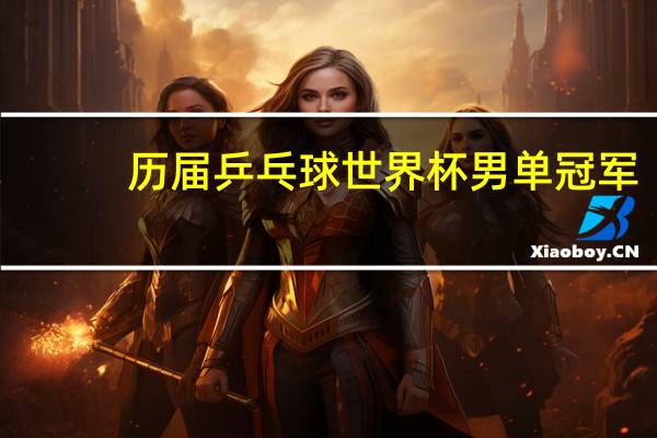 历届乒乓球世界杯男单冠军
