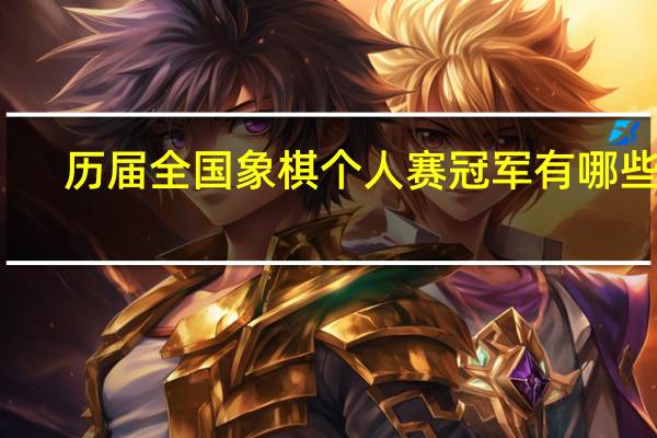 历届全国象棋个人赛冠军有哪些人