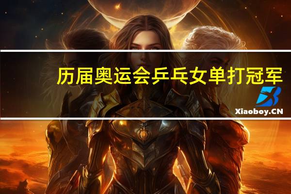 历届奥运会乒乓女单打冠军