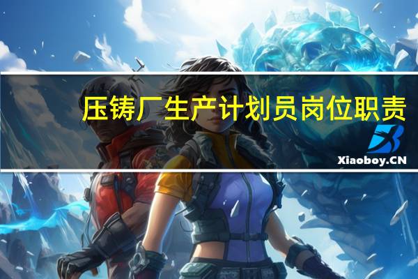 压铸厂生产计划员岗位职责