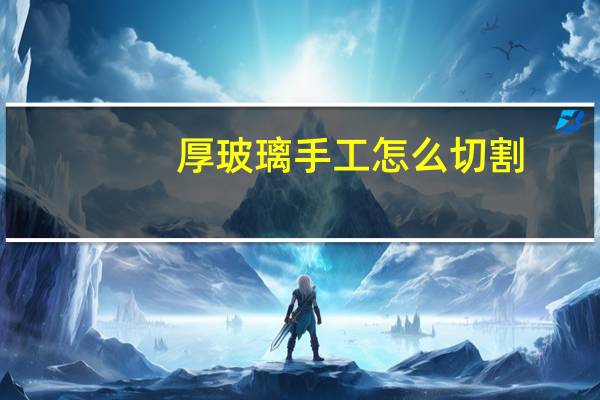 厚玻璃手工怎么切割