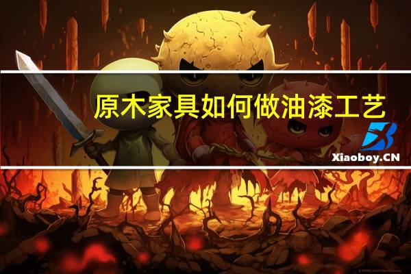 原木家具如何做油漆工艺
