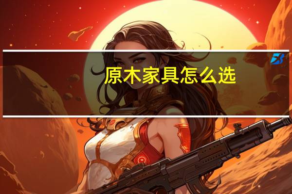 原木家具怎么选