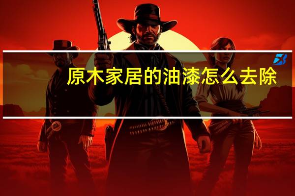 原木家居的油漆怎么去除