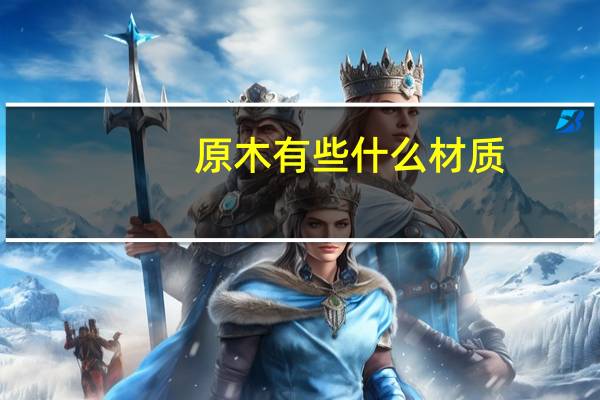 原木有些什么材质