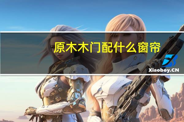 原木木门配什么窗帘