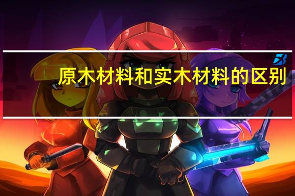 原木材料和实木材料的区别
