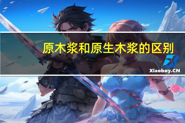 原木浆和原生木浆的区别