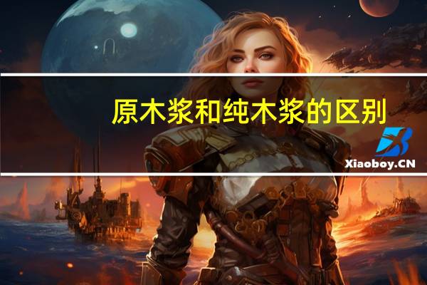 原木浆和纯木浆的区别