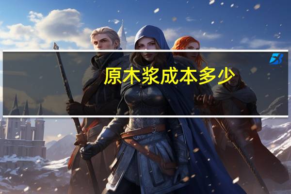 原木浆成本多少