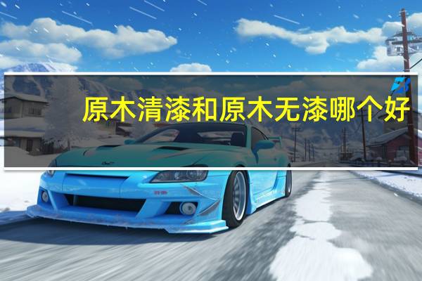 原木清漆和原木无漆哪个好