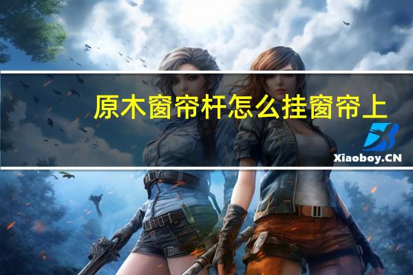原木窗帘杆怎么挂窗帘上