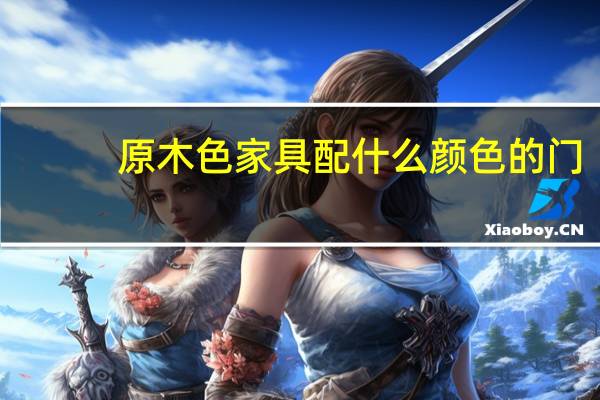 原木色家具配什么颜色的门
