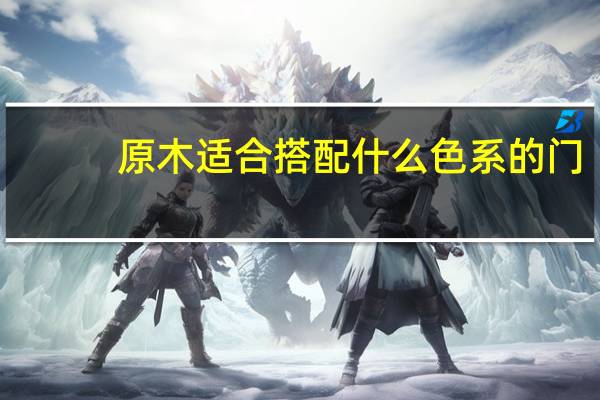 原木适合搭配什么色系的门