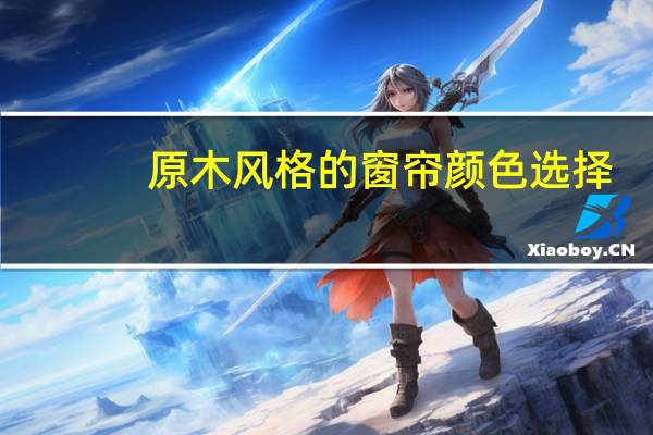 原木风格的窗帘颜色选择