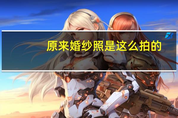原来婚纱照是这么拍的