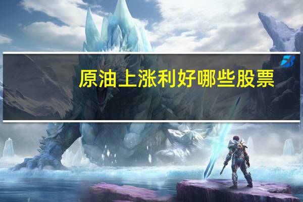 原油上涨利好哪些股票
