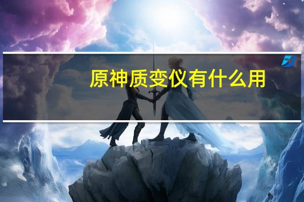 原神质变仪有什么用