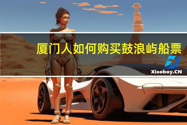 厦门人如何购买鼓浪屿船票