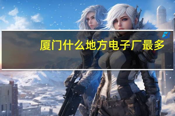 厦门什么地方电子厂最多