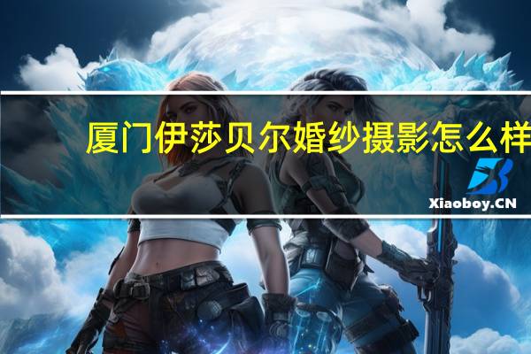 厦门伊莎贝尔婚纱摄影怎么样
