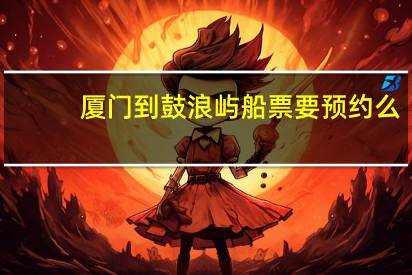 厦门到鼓浪屿船票要预约么