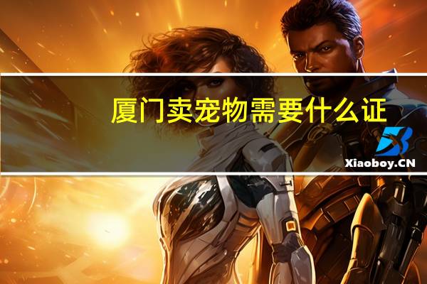 厦门卖宠物需要什么证