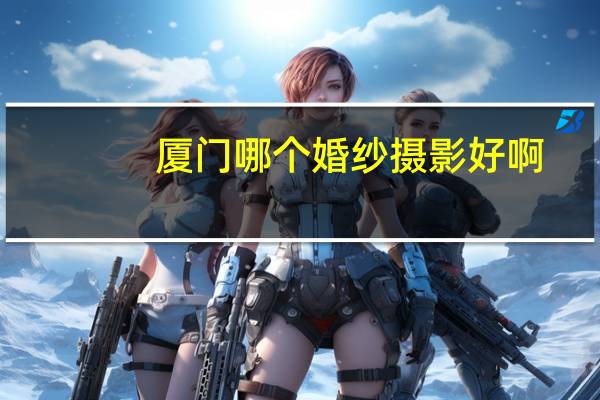 厦门哪个婚纱摄影好啊