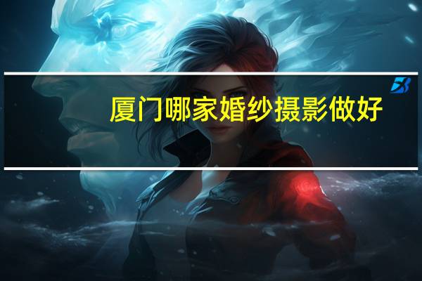 厦门哪家婚纱摄影做好