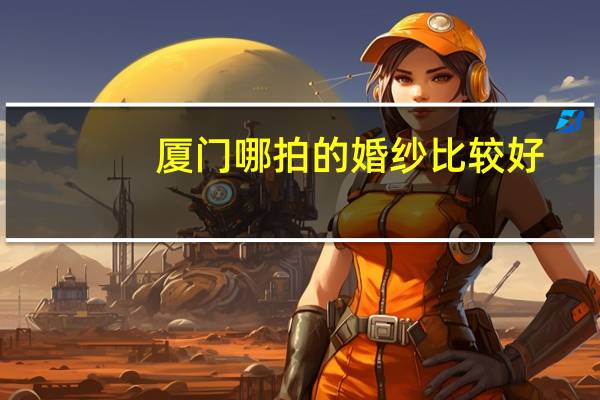厦门哪拍的婚纱比较好