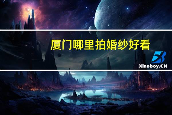 厦门哪里拍婚纱好看