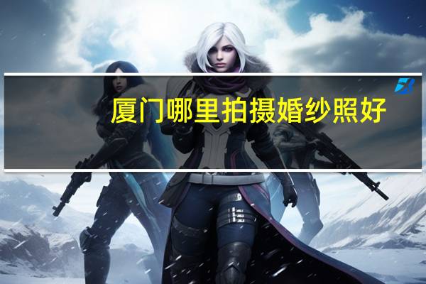 厦门哪里拍摄婚纱照好