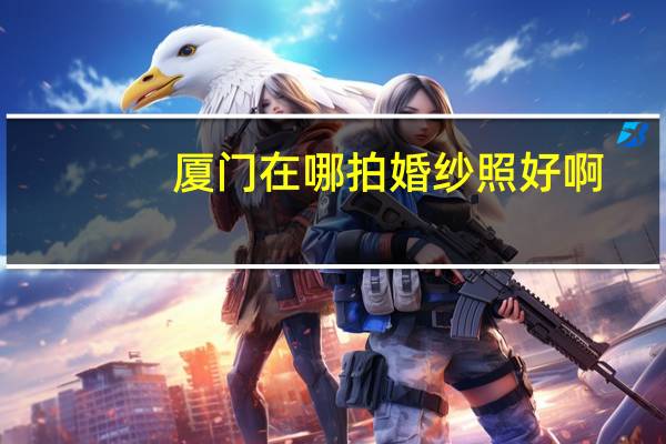 厦门在哪拍婚纱照好啊