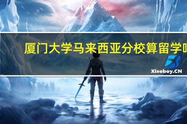 厦门大学马来西亚分校算留学吗