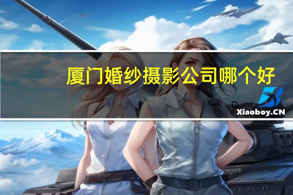 厦门婚纱摄影公司哪个好