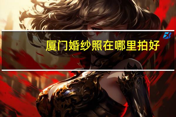 厦门婚纱照在哪里拍好
