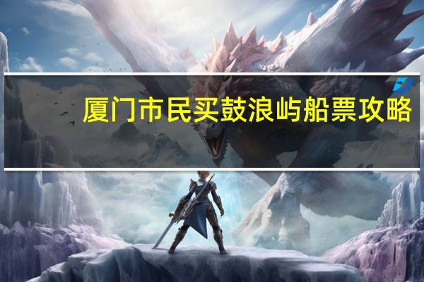 厦门市民买鼓浪屿船票攻略