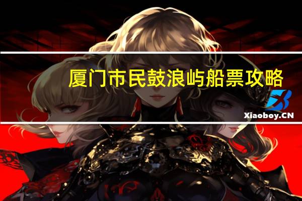厦门市民鼓浪屿船票攻略